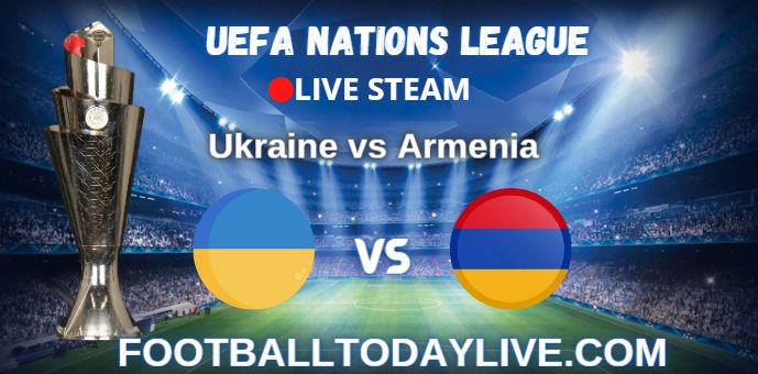 Ukraine Vs Armenia Live Stream 2022 : UEFA Nations League